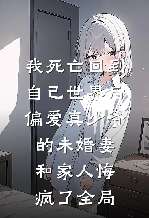 我死亡回到自己世界后，偏爱真少爷的未婚妻和家人悔疯了全局