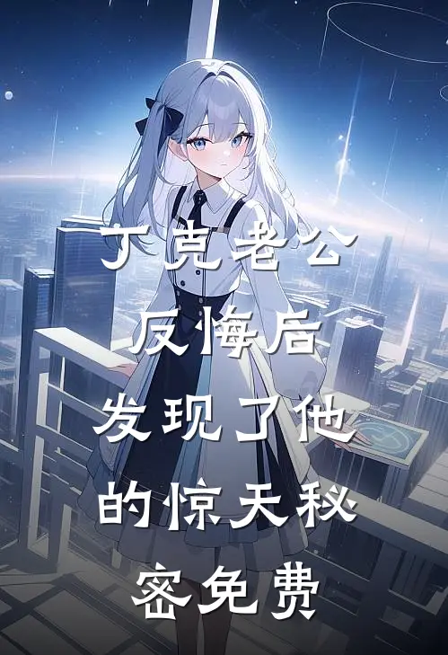 丁克老公反悔后，发现了他的惊天秘密免费