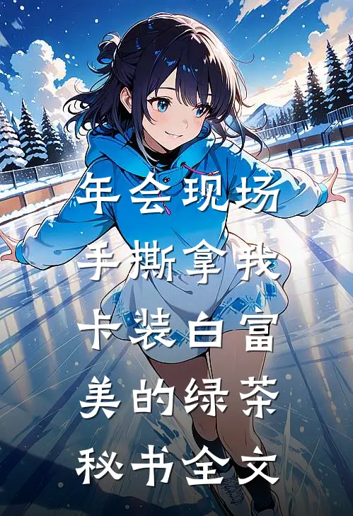年会现场，手撕拿我卡装白富美的绿茶秘书全文