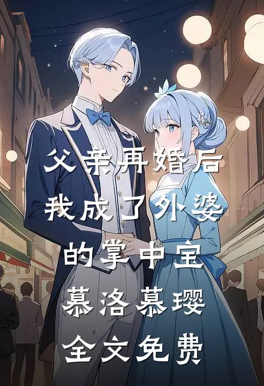 父亲再婚后，我成了外婆的掌中宝慕洛慕璎全文免费