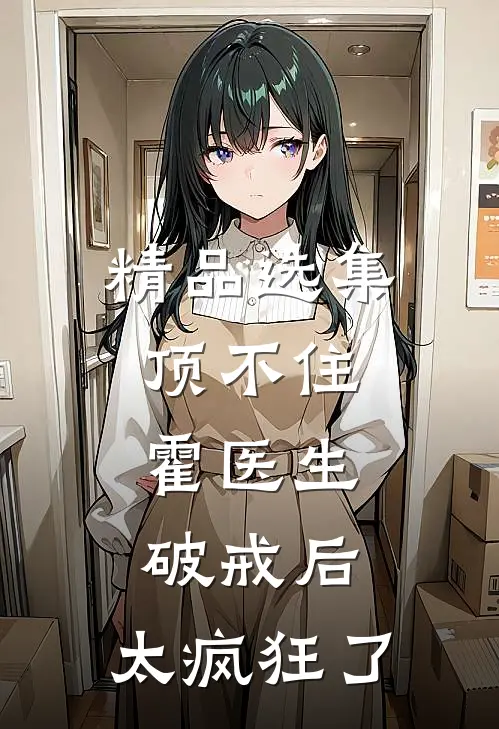精品选集顶不住，霍医生破戒后，太疯狂了