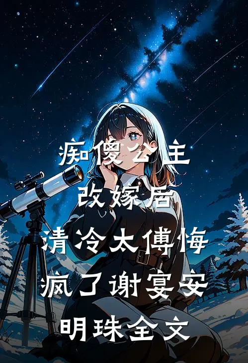 痴傻公主改嫁后，清冷太傅悔疯了谢宴安明珠全文