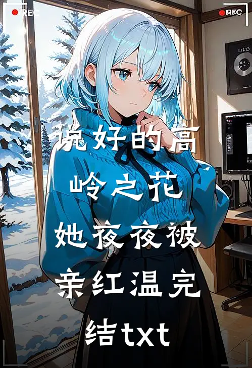 说好的高岭之花，她夜夜被亲红温完结txt