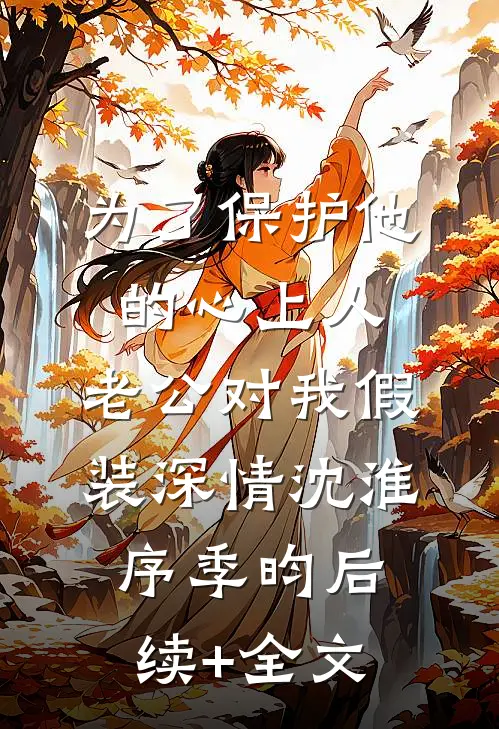 为了保护他的心上人，老公对我假装深情沈淮序季昀后续+全文