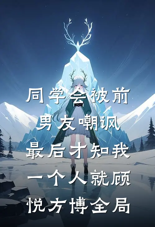 同学会被前男友嘲讽，最后才知我一个人就顾悦方博全局