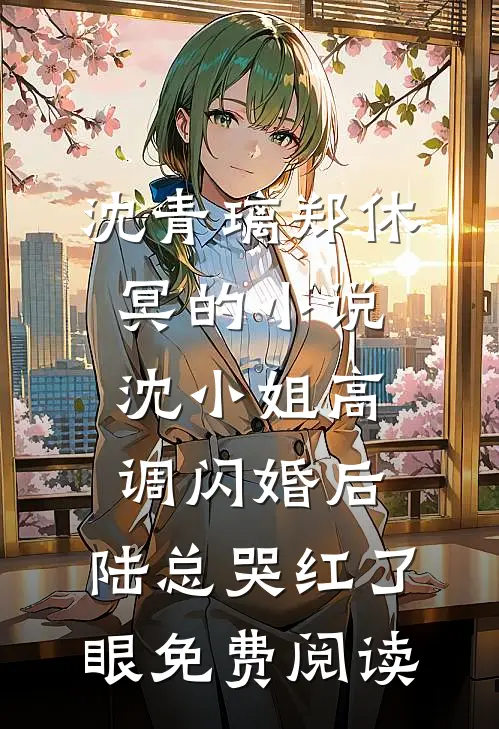 沈青璃郑休冥的小说沈小姐高调闪婚后，陆总哭红了眼免费阅读