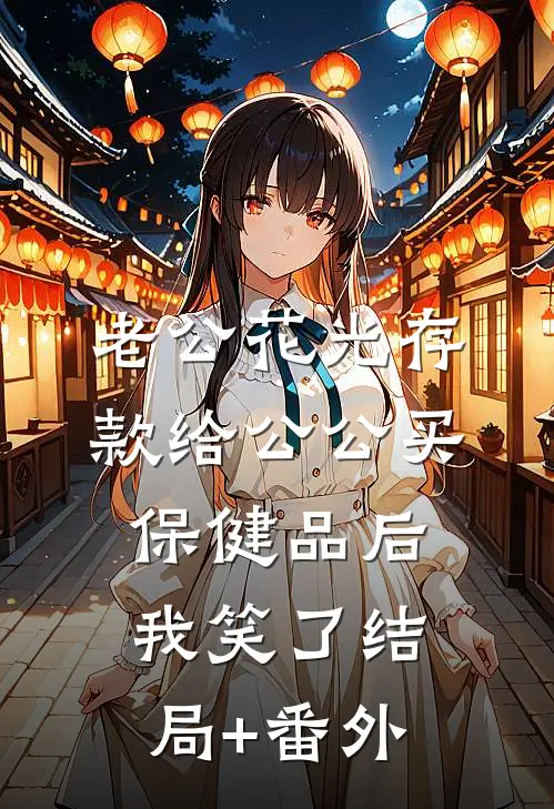 老公花光存款给公公买保健品后，我笑了结局+番外