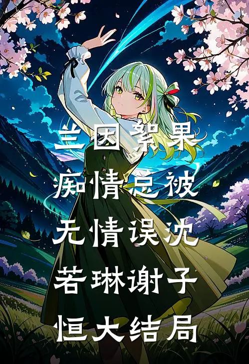 兰因絮果，痴情总被无情误沈若琳谢子恒大结局