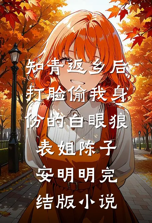 知青返乡后，打脸偷我身份的白眼狼表姐陈子安明明完结版小说