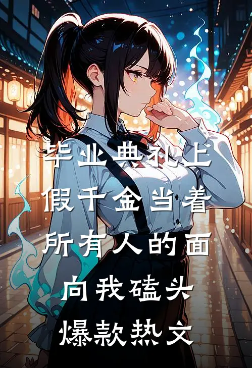 毕业典礼上，假千金当着所有人的面向我磕头爆款热文