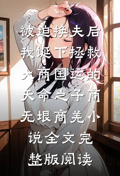 《被迫换夫后，我诞下拯救大商国运的天命之子》商无垠商羌小说全文完整版阅读