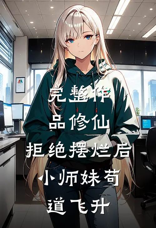 完整作品修仙：拒绝摆烂后，小师妹苟道飞升