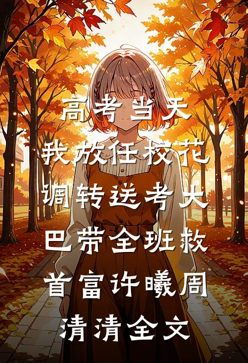 高考当天，我放任校花调转送考大巴带全班救首富许曦周清清全文