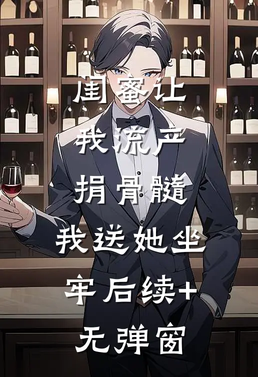 闺蜜让我流产捐骨髓，我送她坐牢后续+无弹窗