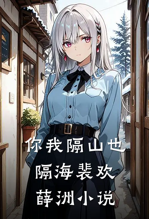 你我隔山也隔海裴欢薛洲小说