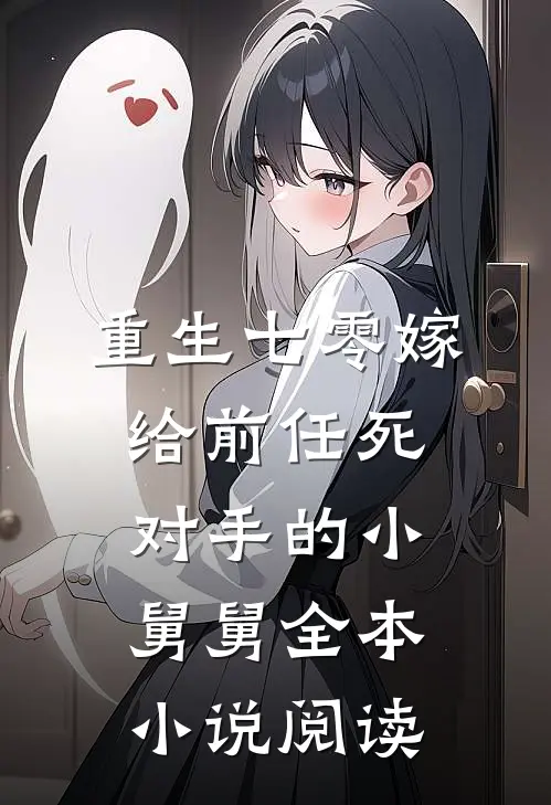 重生七零嫁给前任死对手的小舅舅全本小说阅读