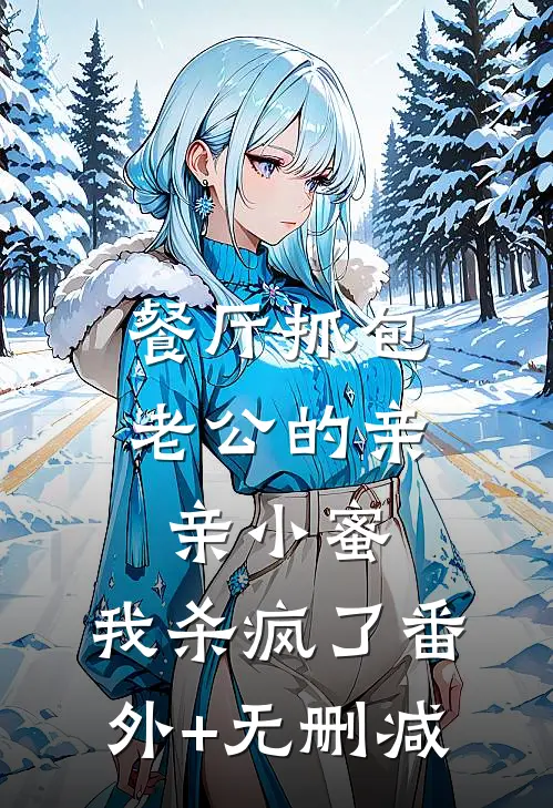 餐厅抓包老公的亲亲小蜜，我杀疯了番外+无删减