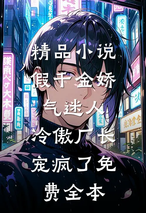 精品小说假千金娇气迷人,冷傲厂长宠疯了免费全本