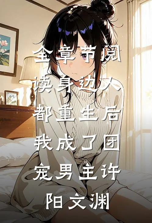 全章节阅读身边人都重生后,我成了团宠男主许阳文渊