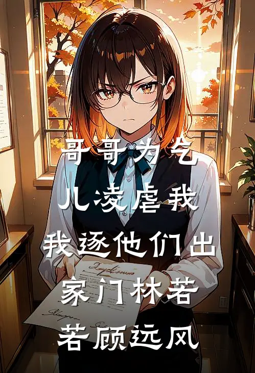哥哥为乞儿凌虐我，我逐他们出家门林若若顾远风