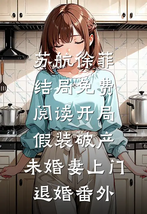 苏航徐菲结局免费阅读开局假装破产，未婚妻上门退婚番外