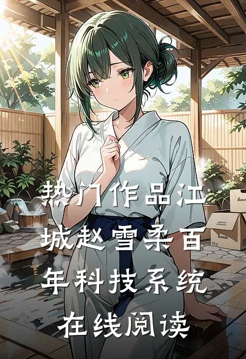 热门作品江城赵雪柔百年科技系统在线阅读