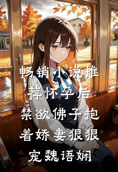 畅销小说推荐怀孕后,禁欲佛子抱着娇妻狠狠宠 魏语娴