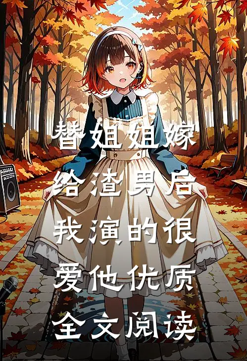 替姐姐嫁给渣男后，我演的很爱他优质全文阅读