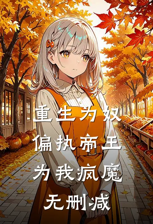 重生为奴，偏执帝王为我疯魔无删减