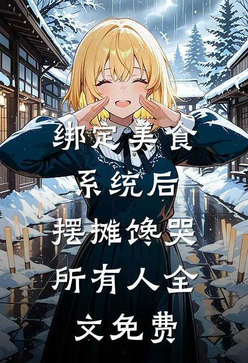 绑定美食系统后，摆摊馋哭所有人全文免费