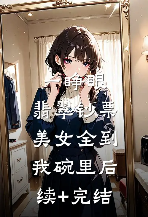 一睁眼，翡翠钞票美女全到我碗里后续+完结