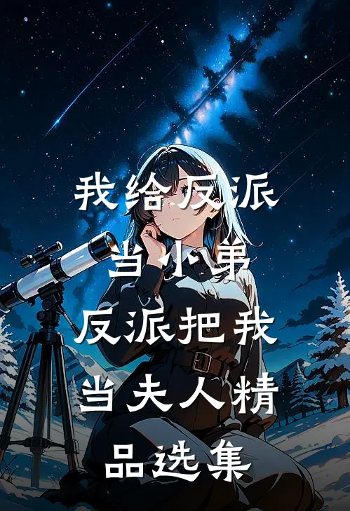 我给反派当小弟，反派把我当夫人精品选集