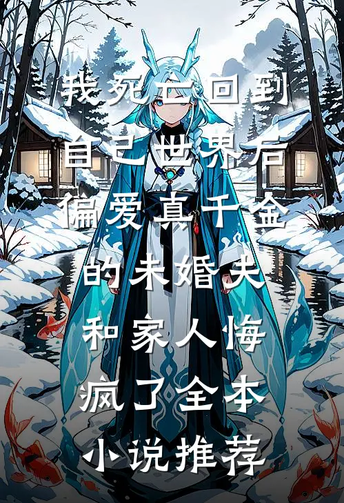 我死亡回到自己世界后，偏爱真千金的未婚夫和家人悔疯了全本小说推荐