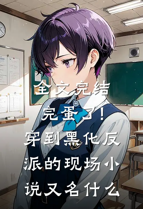 全文完结完蛋了!穿到黑化反派的现场小说又名什么