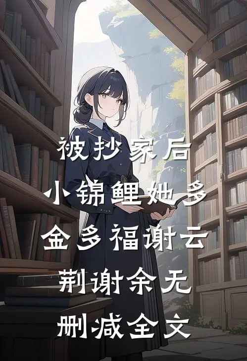 被抄家后，小锦鲤她多金多福谢云荆谢余无删减全文