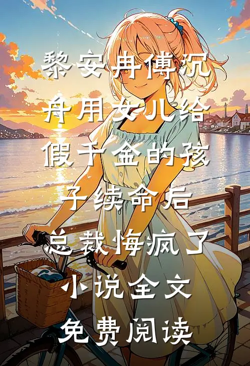黎安冉傅沉舟用女儿给假千金的孩子续命后，总裁悔疯了小说全文免费阅读