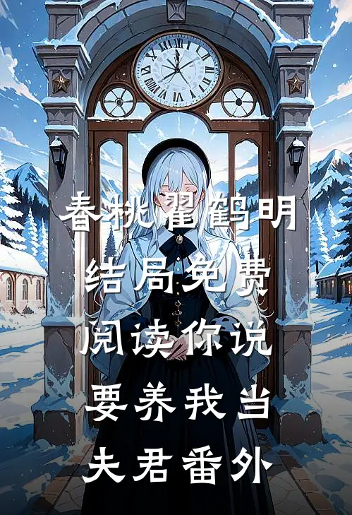 春桃翟鹤明结局免费阅读你说要养我当夫君番外