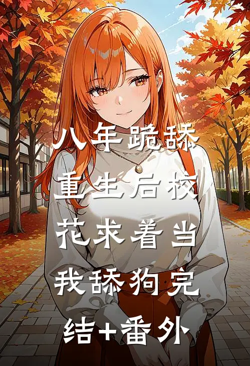八年跪舔，重生后校花求着当我舔狗完结+番外