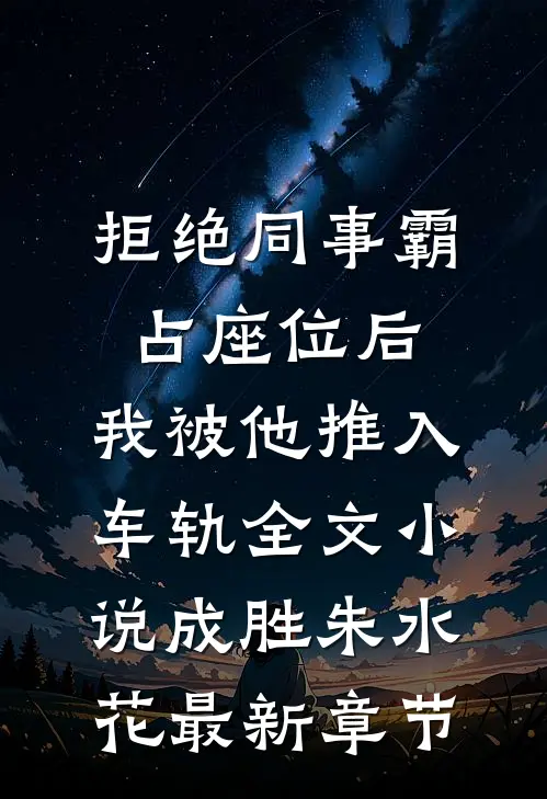 拒绝同事霸占座位后，我被他推入车轨全文小说成胜朱水花最新章节