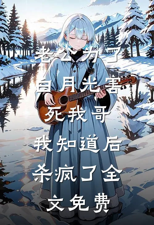 老公为了白月光害死我哥，我知道后杀疯了全文免费
