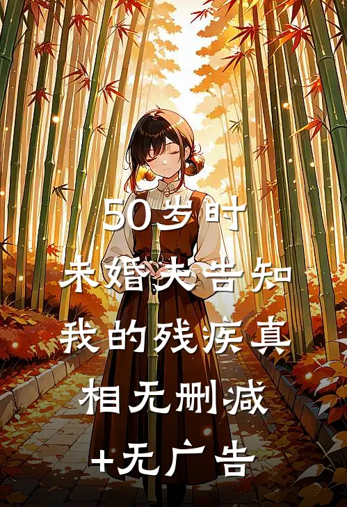 50岁时，未婚夫告知我的残疾真相无删减+无广告