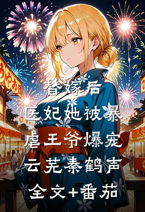 替嫁后，医妃她被暴虐王爷爆宠云芜秦鹤声全文+番茄