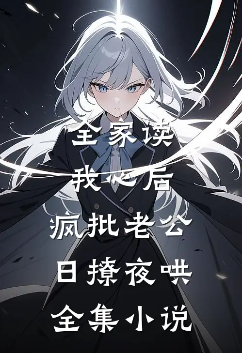 全家读我心后，疯批老公日撩夜哄全集小说