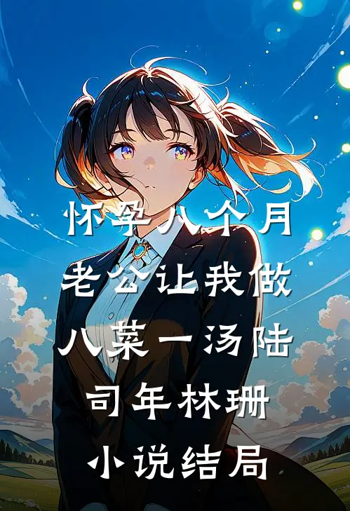 怀孕八个月，老公让我做八菜一汤陆司年林珊小说结局