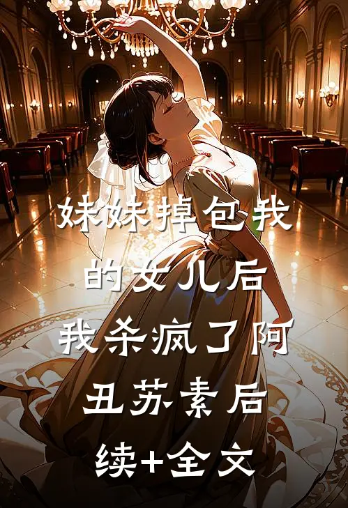 妹妹掉包我的女儿后，我杀疯了阿丑苏素后续+全文