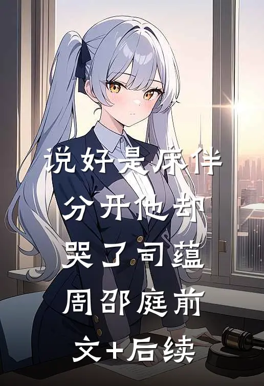 说好是床伴，分开他却哭了司蕴周邵庭前文+后续