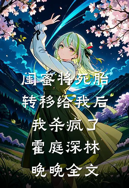 闺蜜将死胎转移给我后，我杀疯了霍庭深林晚晚全文