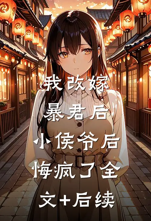 我改嫁暴君后，小侯爷后悔疯了全文+后续