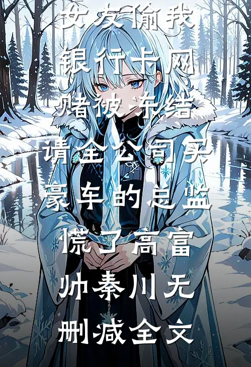 女友偷我银行卡网赌被冻结，请全公司买豪车的总监慌了高富帅秦川无删减全文