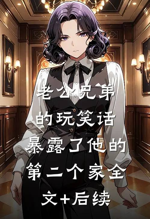 老公兄弟的玩笑话，暴露了他的第二个家全文+后续